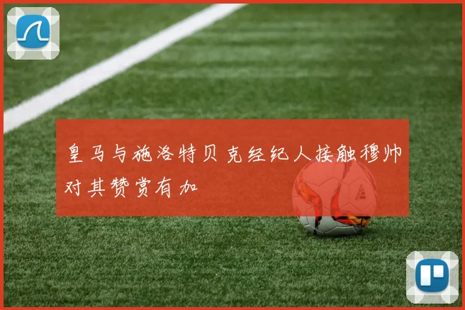 皇马与施洛特贝克经纪人接触穆帅对其赞赏有加